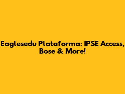 Eaglesedu Plataforma: IPSE Access, Bose & More!