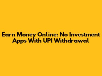 Earn Money Online: No Investment Apps With UPI Withdrawal