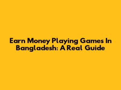 Earn Money Playing Games In Bangladesh: A Real Guide