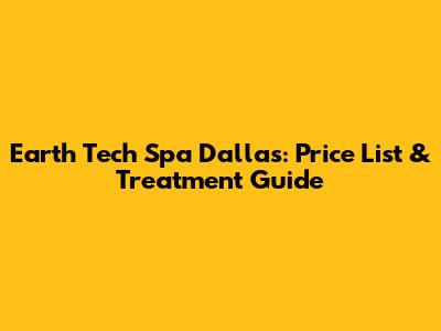 Earth Tech Spa Dallas: Price List & Treatment Guide