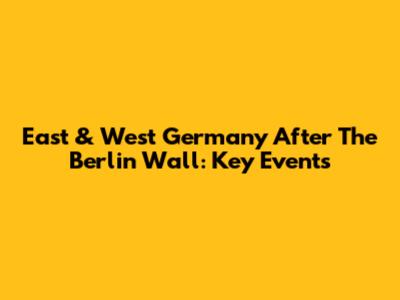 East & West Germany After The Berlin Wall: Key Events