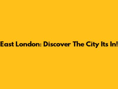 East London: Discover The City It's In!