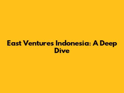 East Ventures Indonesia: A Deep Dive
