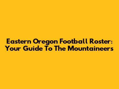 Eastern Oregon Football Roster: Your Guide To The Mountaineers