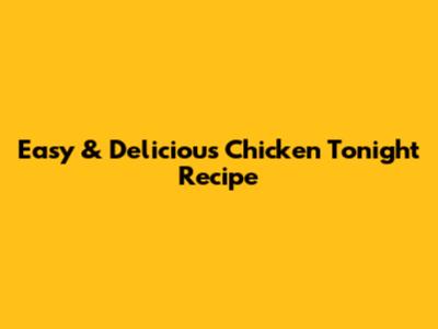 Easy & Delicious Chicken Tonight Recipe