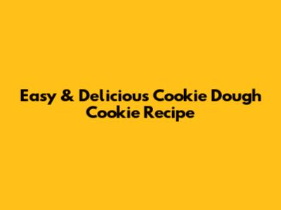 Easy & Delicious Cookie Dough Cookie Recipe