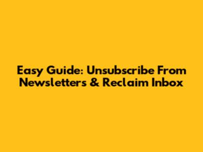 Easy Guide: Unsubscribe From Newsletters & Reclaim Inbox