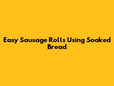 Easy Sausage Rolls Using Soaked Bread
