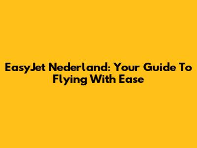 EasyJet Nederland: Your Guide To Flying With Ease