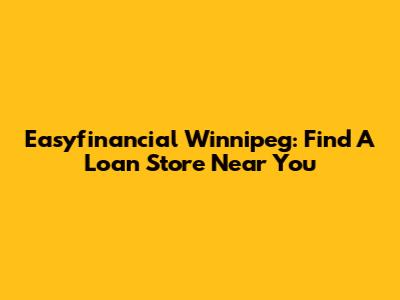 Easyfinancial Winnipeg: Find A Loan Store Near You