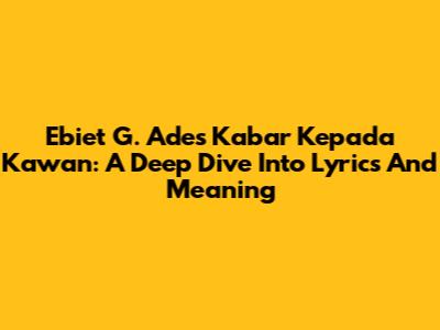 Ebiet G. Ade's 'Kabar Kepada Kawan': A Deep Dive Into Lyrics And Meaning