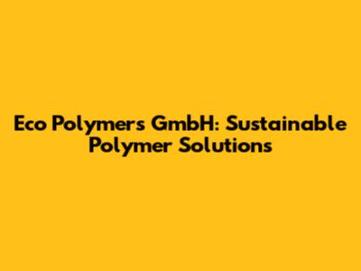 Eco Polymers GmbH: Sustainable Polymer Solutions