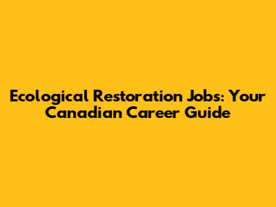 Ecological Restoration Jobs: Your Canadian Career Guide