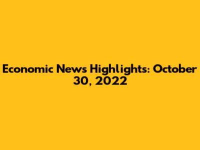 Economic News Highlights: October 30, 2022