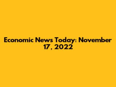 Economic News Today: November 17, 2022