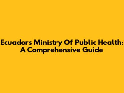 Ecuador's Ministry Of Public Health: A Comprehensive Guide