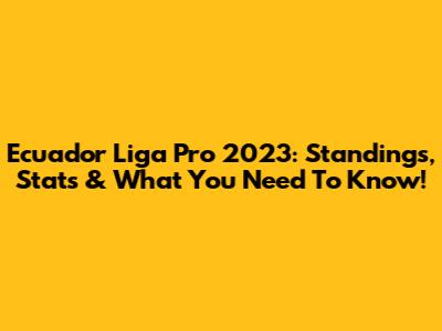 Ecuador Liga Pro 2023: Standings, Stats & What You Need To Know!