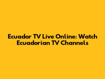 Ecuador TV Live Online: Watch Ecuadorian TV Channels