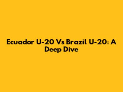 Ecuador U-20 Vs Brazil U-20: A Deep Dive