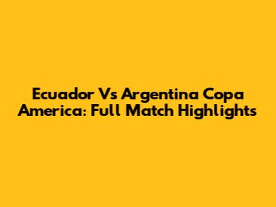 Ecuador Vs Argentina Copa America: Full Match Highlights