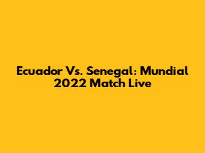 Ecuador Vs. Senegal: Mundial 2022 Match Live
