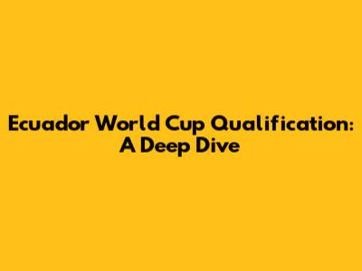 Ecuador World Cup Qualification: A Deep Dive
