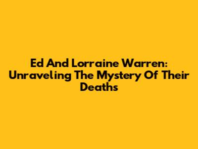 Ed And Lorraine Warren: Unraveling The Mystery Of Their Deaths
