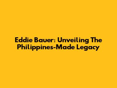 Eddie Bauer: Unveiling The Philippines-Made Legacy