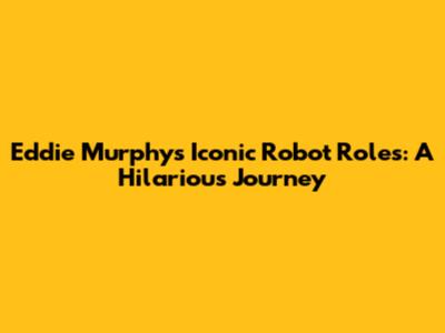 Eddie Murphy's Iconic Robot Roles: A Hilarious Journey