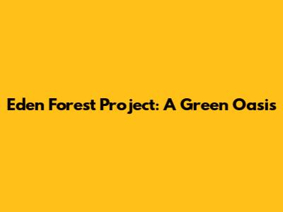 Eden Forest Project: A Green Oasis