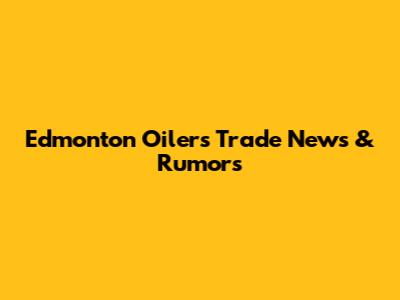 Edmonton Oilers Trade News & Rumors