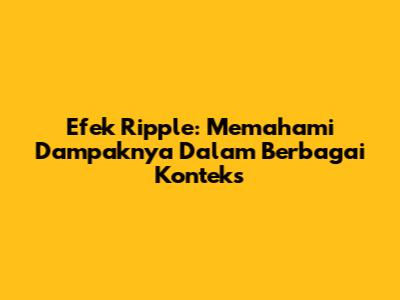 Efek Ripple: Memahami Dampaknya Dalam Berbagai Konteks