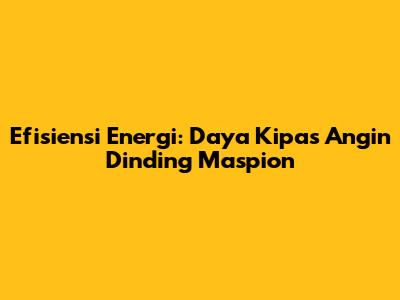 Efisiensi Energi: Daya Kipas Angin Dinding Maspion