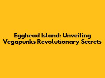 Egghead Island: Unveiling Vegapunk's Revolutionary Secrets