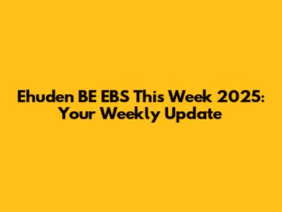 Ehuden BE EBS This Week 2025: Your Weekly Update