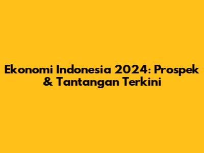 Ekonomi Indonesia 2024: Prospek & Tantangan Terkini