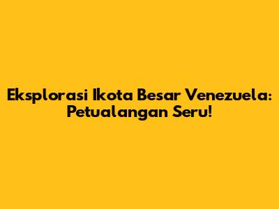 Eksplorasi Ikota Besar Venezuela: Petualangan Seru!