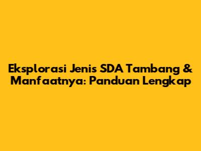 Eksplorasi Jenis SDA Tambang & Manfaatnya: Panduan Lengkap