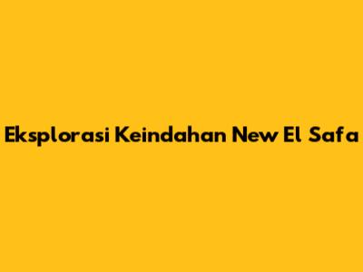 Eksplorasi Keindahan New El Safa