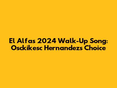 El Alfa's 2024 Walk-Up Song: Osckikesc Hernandez's Choice