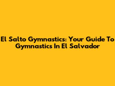 El Salto Gymnastics: Your Guide To Gymnastics In El Salvador