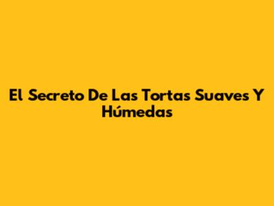 El Secreto De Las Tortas Suaves Y Húmedas