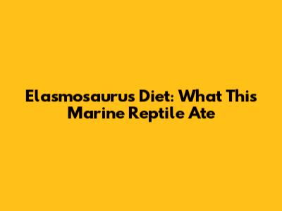 Elasmosaurus Diet: What This Marine Reptile Ate