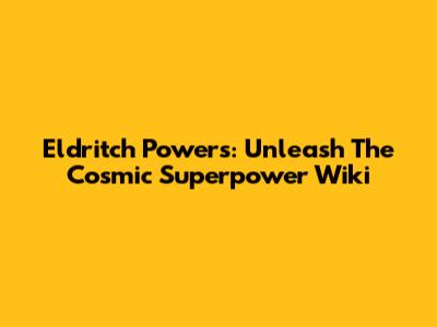 Eldritch Powers: Unleash The Cosmic Superpower Wiki