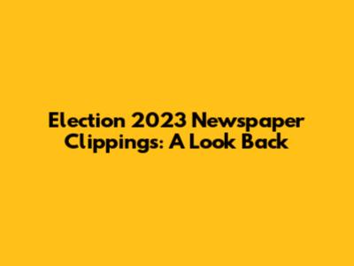 Election 2023 Newspaper Clippings: A Look Back