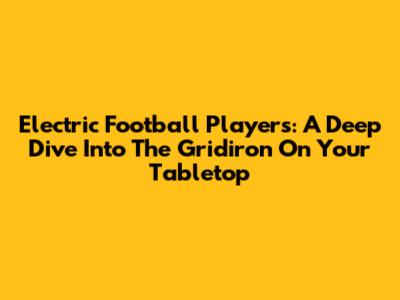 Electric Football Players: A Deep Dive Into The Gridiron On Your Tabletop
