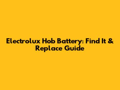 Electrolux Hob Battery: Find It & Replace Guide