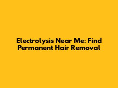 Electrolysis Near Me: Find Permanent Hair Removal