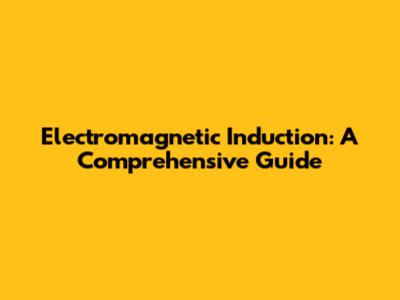 Electromagnetic Induction: A Comprehensive Guide