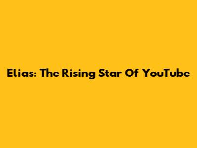 Elias: The Rising Star Of YouTube